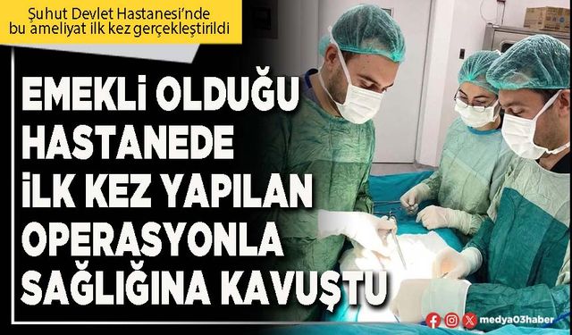Emekli olduğu hastanede ilk kez yapılan operasyonla sağlığına kavuştu