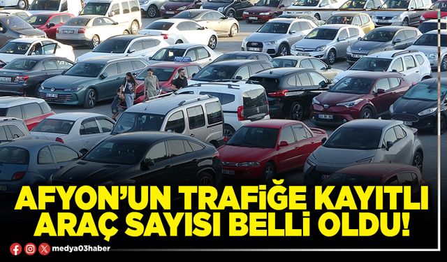 Afyon’un trafiğe kayıtlı araç sayısı belli oldu!