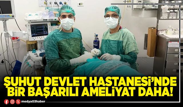 Şuhut Devlet Hastanesi’nde bir başarılı ameliyat daha!