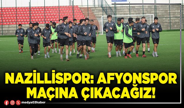 Nazillispor: Afyonspor maçına çıkacağız!