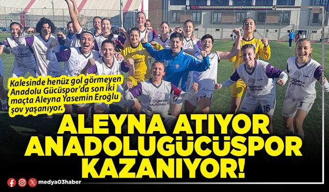 Aleyna atıyor Anadolugücüspor kazanıyor!