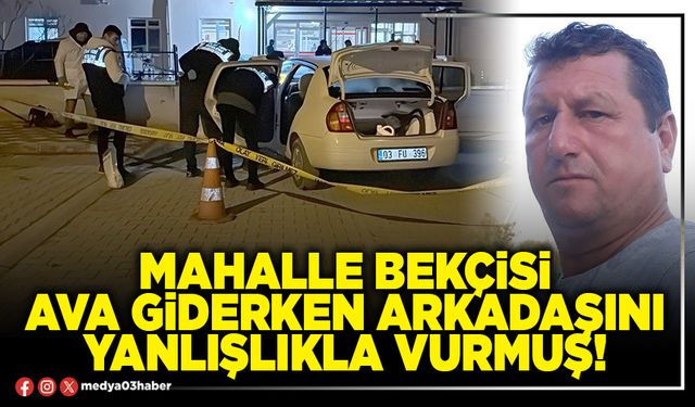 Mahalle bekçisi ava giderken arkadaşını yanlışlıkla vurmuş!