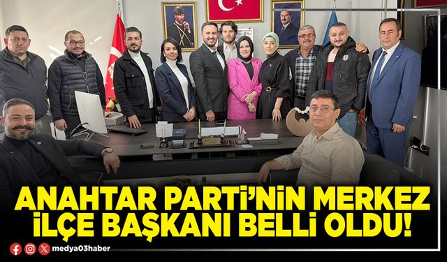 Anahtar Parti’nin Merkez İlçe Başkanı belli oldu!