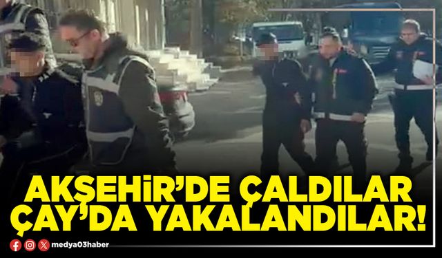 Akşehir’de çaldılar Çay’da yakalandılar!