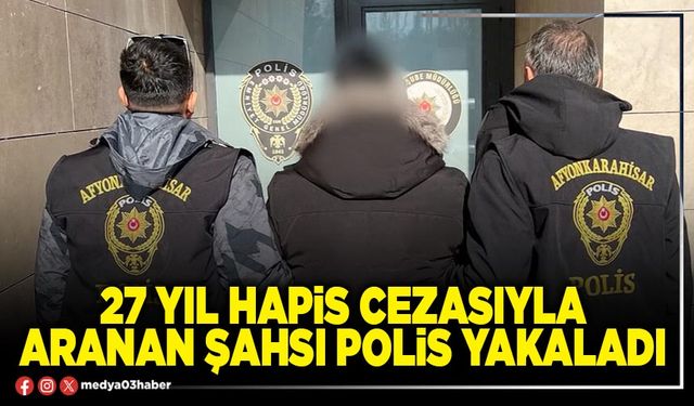 27 yıl hapis cezasıyla aranan şahsı polis yakaladı
