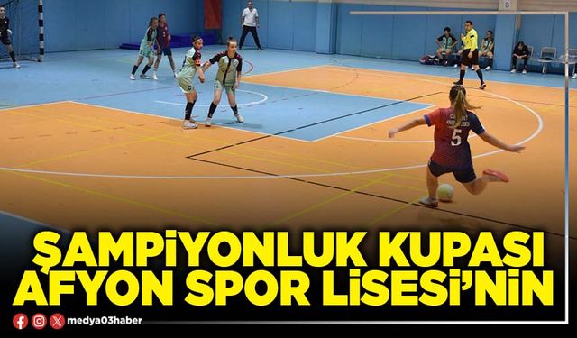 Şampiyonluk Kupası Afyon Spor Lisesi’nin
