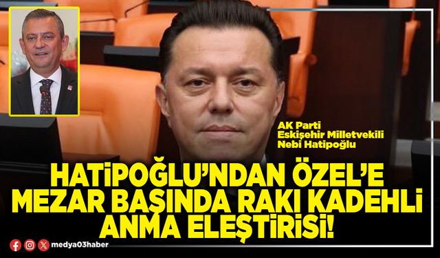 Hatipoğlu’ndan Özel’e mezar başında rakı kadehli anma eleştirisi!