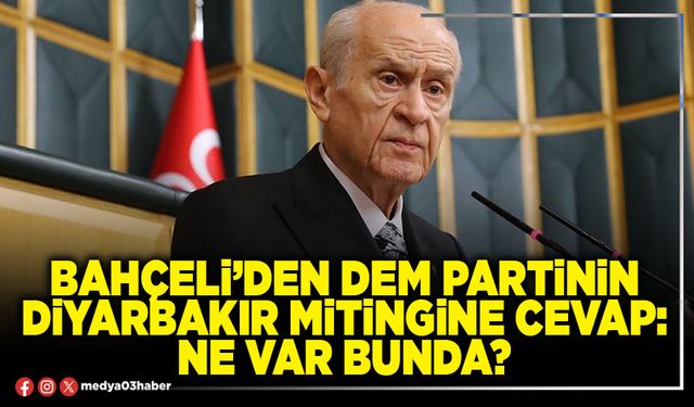 Bahçeli’den DEM Partinin Diyarbakır mitingine cevap: Ne var bunda?