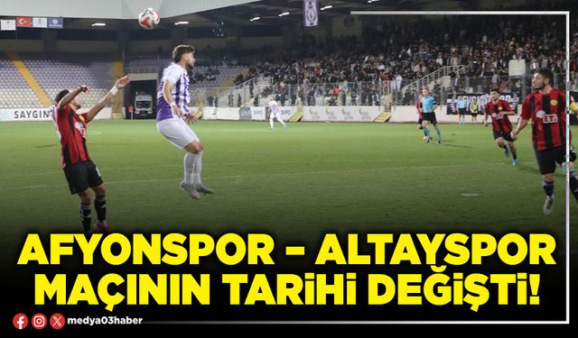Afyonspor – Altayspor maçının tarihi değişti!