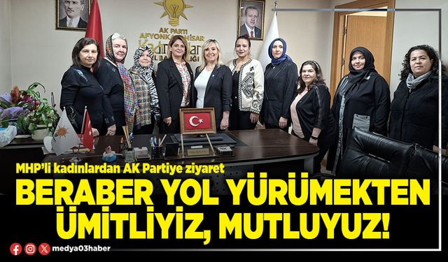 Beraber yol yürümekten ümitliyiz, mutluyuz!