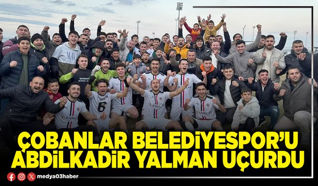 Çobanlar Belediyespor’u Abdilkadir Yalman uçurdu