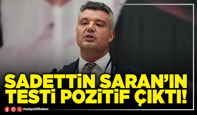 Sadettin Saran’ın testi pozitif çıktı!