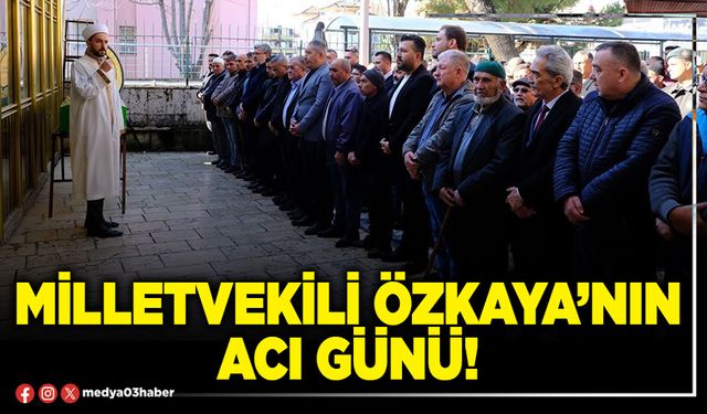 Milletvekili Özkaya’nın acı günü!