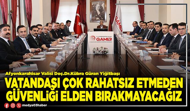 Vatandaşı çok rahatsız etmeden güvenliği elden bırakmayacağız