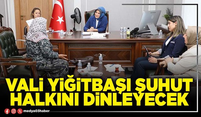 Vali Yiğitbaşı Şuhut halkını dinleyecek