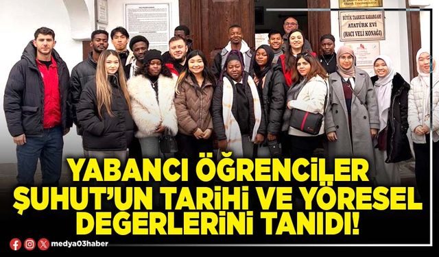 Yabancı öğrenciler Şuhut’un tarihi ve yöresel değerlerini tanıdı!