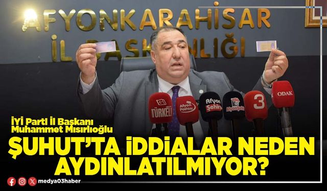 Şuhut’ta iddialar neden aydınlatılmıyor?