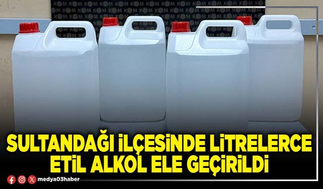 Sultandağı İlçesinde litrelerce etil alkol ele geçirildi