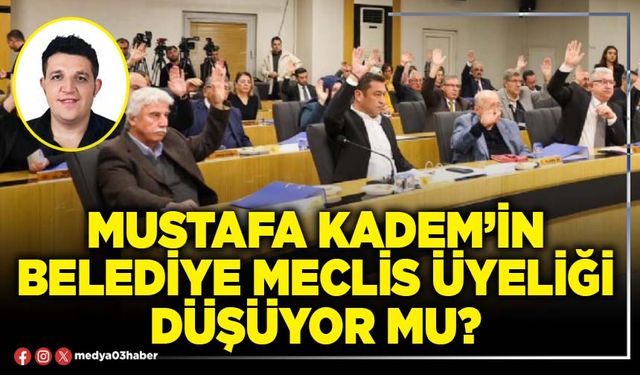 Mustafa Kadem’in Belediye Meclis üyeliği düşüyor mu?
