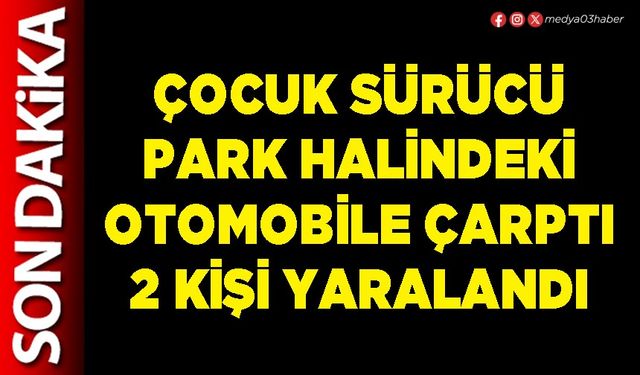 Çocuk sürücü park halindeki otomobile çarptı 2 kişi yaralandı