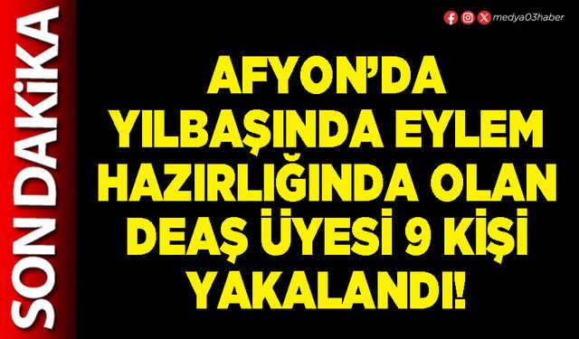 Afyon’da yılbaşında eylem hazırlığında olan DEAŞ üyesi 9 kişi yakalandı!