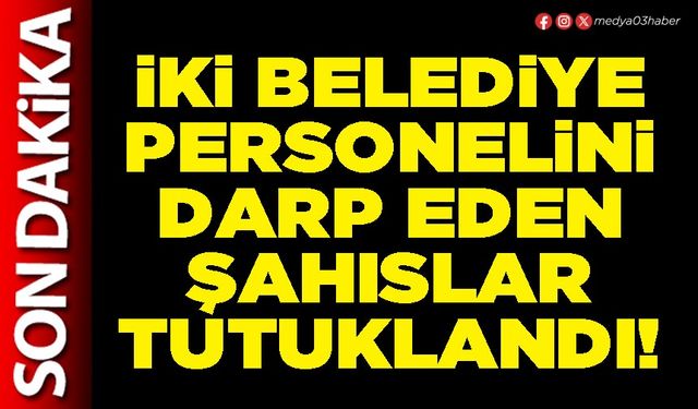 İki Belediye personelini darp eden şahıslar tutuklandı!