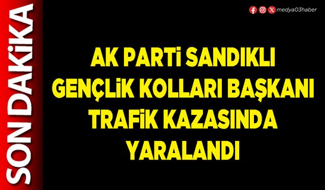 AK Parti Sandıklı Gençlik Kolları Başkanı trafik kazasında yaralandı