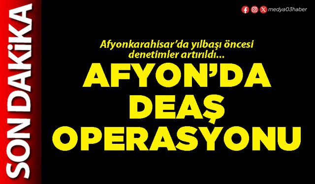 Afyon’da DEAŞ operasyonu