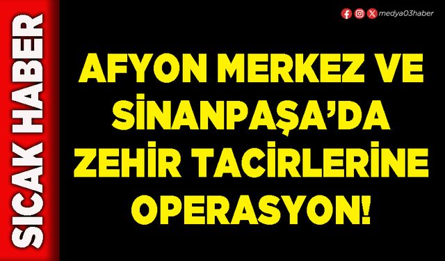 Afyon merkez ve Sinanpaşa’da zehir tacirlerine operasyon!