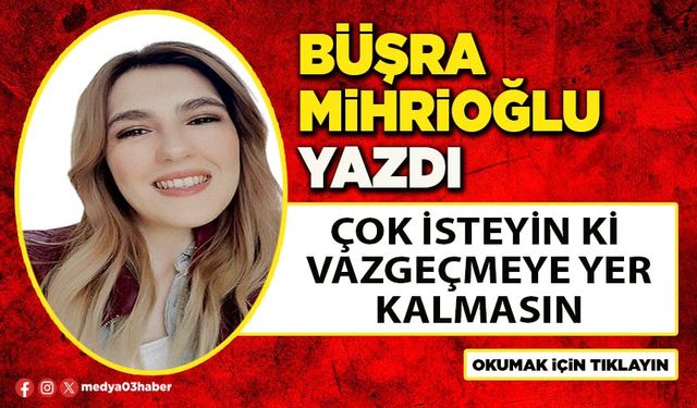 Çok İsteyin ki Vazgeçmeye Yer Kalmasın