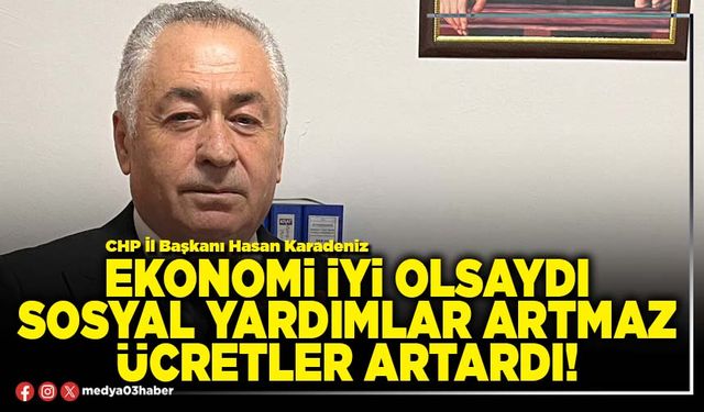 Ekonomi iyi olsaydı sosyal yardımlar artmaz ücretler artardı!