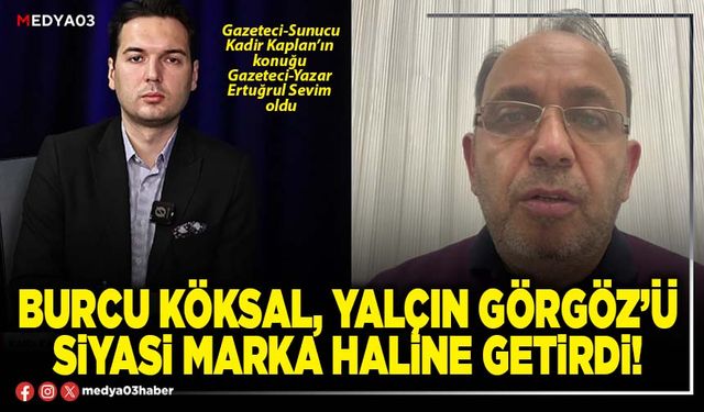 Burcu Köksal, Yalçın Görgöz’ü siyasi marka haline getirdi!