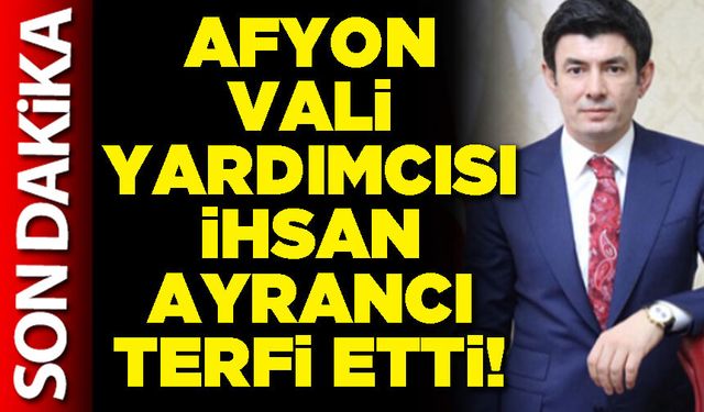 Afyon Vali Yardımcısı İhsan Ayrancı terfi etti!