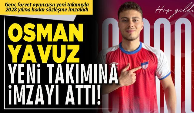 Osman Yavuz yeni takımına imzayı attı!