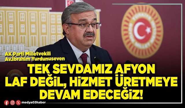 Tek sevdamız Afyon laf değil, hizmet üretmeye devam edeceğiz!