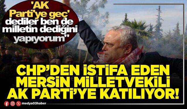 CHP’den istifa eden Mersin Milletvekili AK Parti’ye katılıyor!