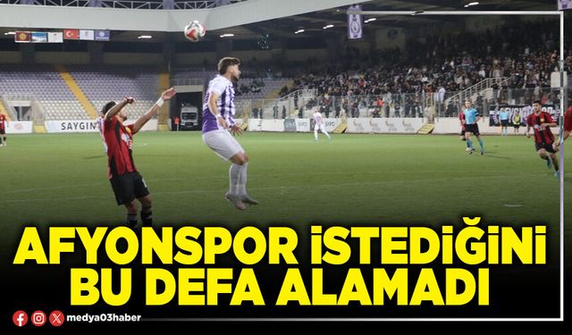 Afyonspor bu defa istediğini alamadı