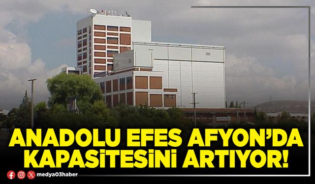 Anadolu Efes Afyon’da kapasitesini artıyor!