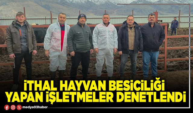 İthal hayvan besiciliği yapan işletmeler denetlendi