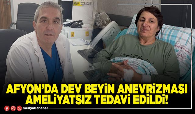 Afyon’da dev beyin anevrizması ameliyatsız tedavi edildi!