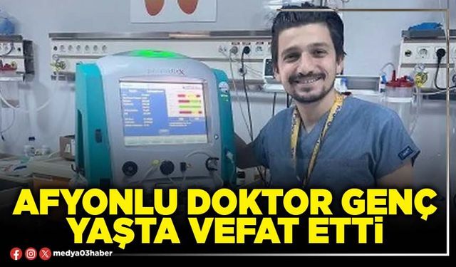 Afyonlu Doktor genç yaşta vefat etti