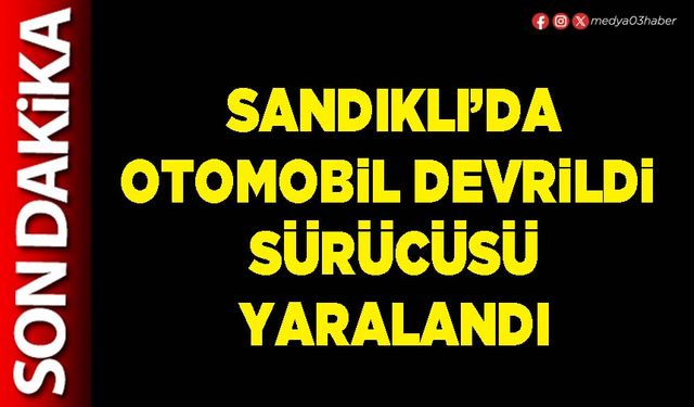 Sandıklı’da otomobil devrildi sürücüsü yaralandı