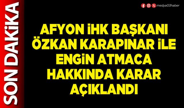 Afyon İHK Başkanı Özkan Karapınar ile Engin Atmaca hakkında karar açıklandı