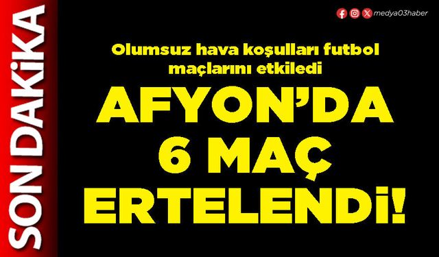 Afyon’da 6 maç ertelendi!