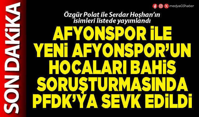 Afyonspor ile yeni Afyonspor’un hocaları bahis soruşturmasında PFDK’ya sevk edildi