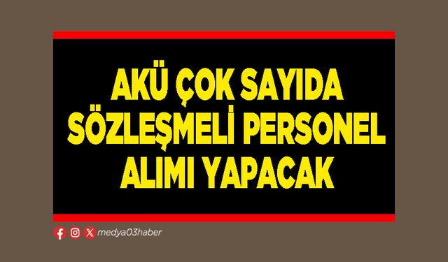 AKÜ çok sayıda sözleşmeli personel alımı yapacak