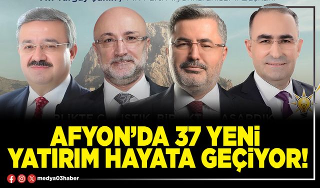 Afyon’da 37 yeni yatırım hayata geçiyor!