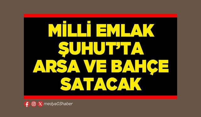 Milli Emlak Şuhut'ta arsa ve bahçe satacak