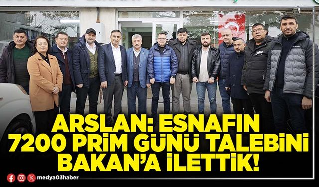 Arslan: Esnafın 7200 prim günü talebini Bakan’a ilettik!