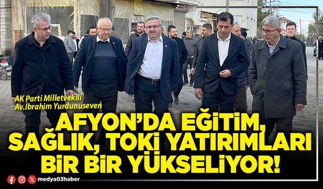Afyon’da eğitim, sağlık, TOKİ yatırımları bir bir yükseliyor!